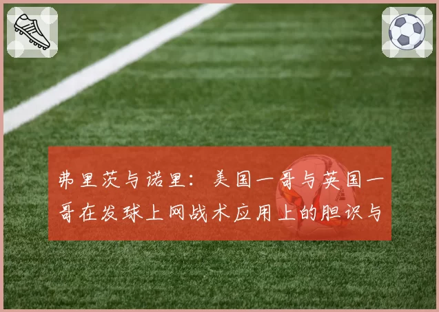 弗里茨与诺里：美国一哥与英国一哥在发球上网战术应用上的胆识与数据对比