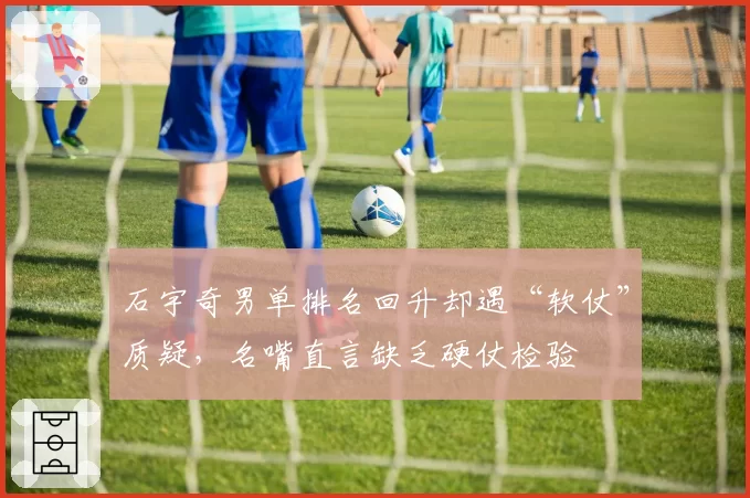 石宇奇男单排名回升却遇“软仗”质疑,名嘴直言缺乏硬仗检验