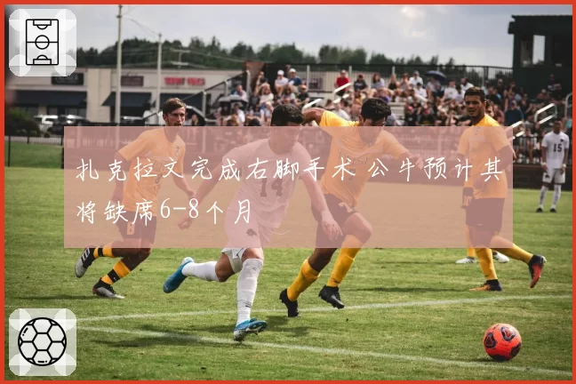 扎克拉文完成右脚手术 公牛预计其将缺席6-8个月