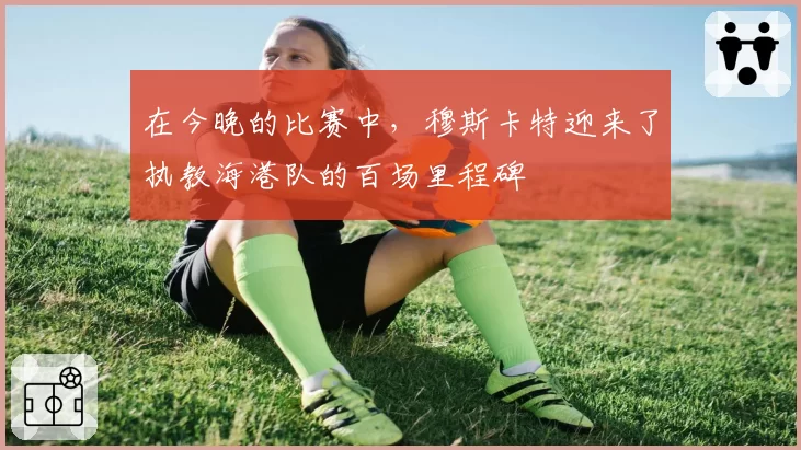 在今晚的比赛中，穆斯卡特迎来了执教海港队的百场里程碑
