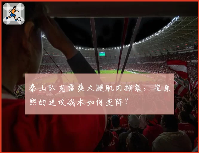 泰山队克雷桑大腿肌肉撕裂，崔康熙的进攻战术如何变阵？