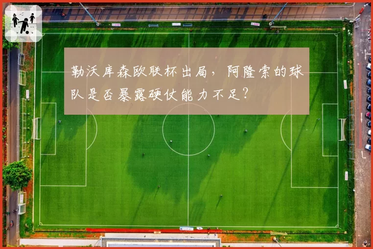 勒沃库森欧联杯出局,阿隆索的球队是否暴露硬仗能力不足?