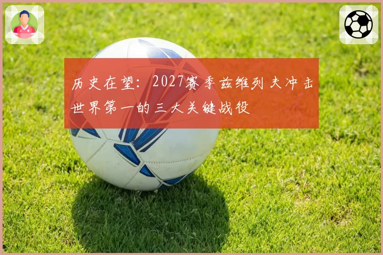 历史在望：2027赛季兹维列夫冲击世界第一的三大关键战役