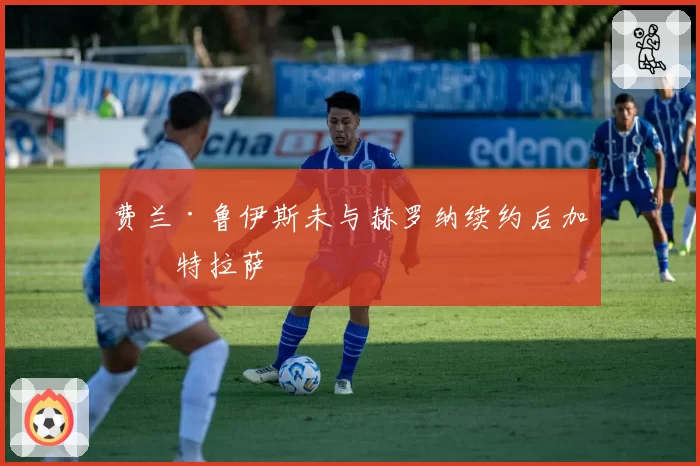 费兰·鲁伊斯未与赫罗纳续约后加盟特拉萨