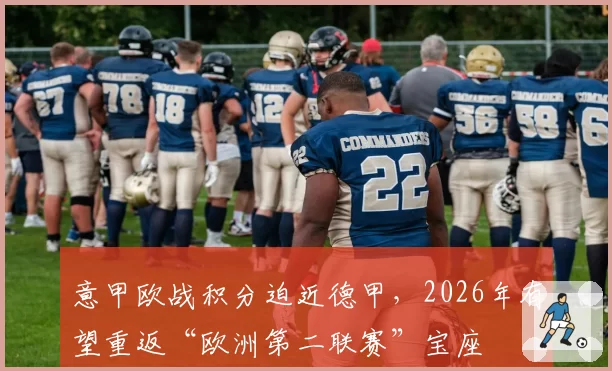 意甲欧战积分迫近德甲,2026年有望重返“欧洲第二联赛”宝座