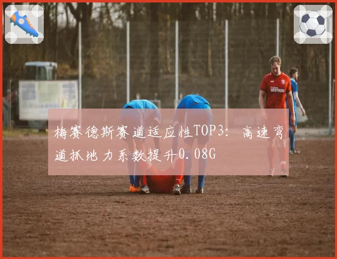 梅赛德斯赛道适应性TOP3：高速弯道抓地力系数提升0.08G