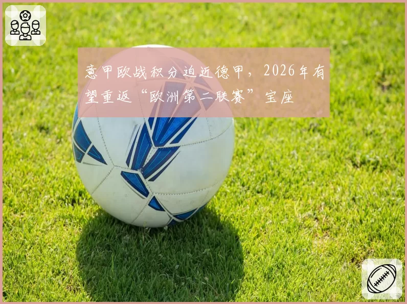意甲欧战积分迫近德甲,2026年有望重返“欧洲第二联赛”宝座