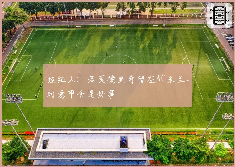 经纪人:若莫德里奇留在AC米兰,对意甲会是好事
