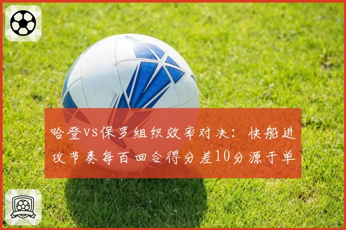 哈登vs保罗组织效率对决：快船进攻节奏每百回合得分差10分源于单打选择