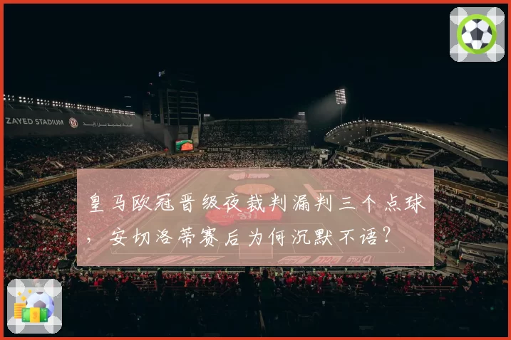 皇马欧冠晋级夜裁判漏判三个点球,安切洛蒂赛后为何沉默不语?