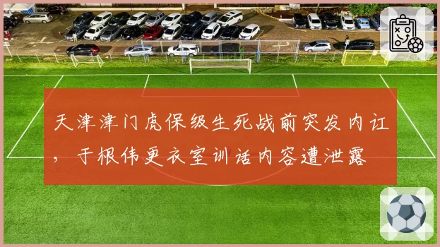 天津津门虎保级生死战前突发内讧，于根伟更衣室训话内容遭泄露