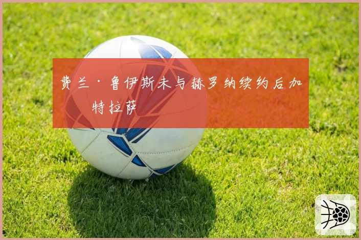 费兰·鲁伊斯未与赫罗纳续约后加盟特拉萨