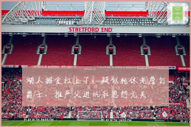 湖人掘金杠上了，疑似轮休老詹打爵士，推严父进坑和恩怨无关