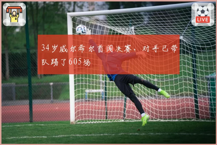 34岁威尔希尔首闯决赛,对手已带队踢了605场