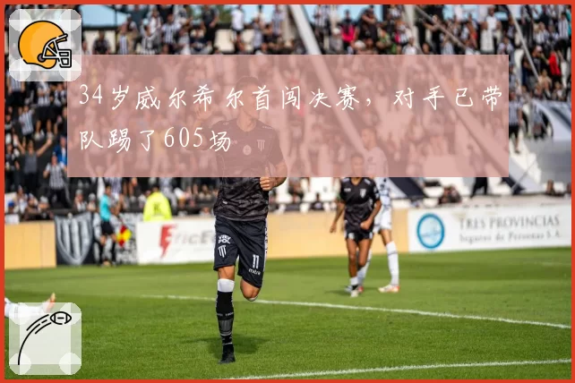 34岁威尔希尔首闯决赛，对手已带队踢了605场